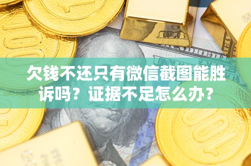 武汉欠钱不还只有微信截图能胜诉吗？证据不足怎么办？