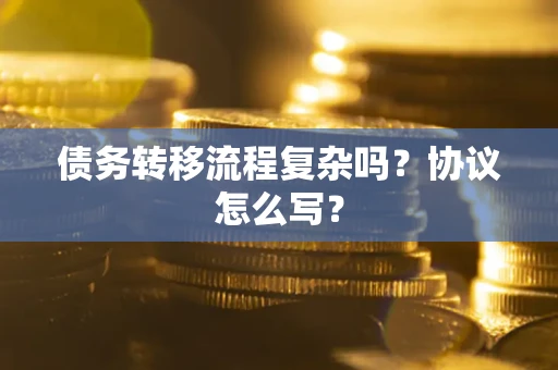 武汉债务转移流程复杂吗？协议怎么写？