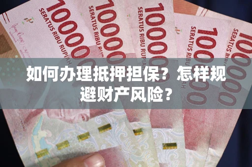 武汉如何办理抵押担保？怎样规避财产风险？