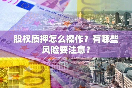 武汉股权质押怎么操作？有哪些风险要注意？