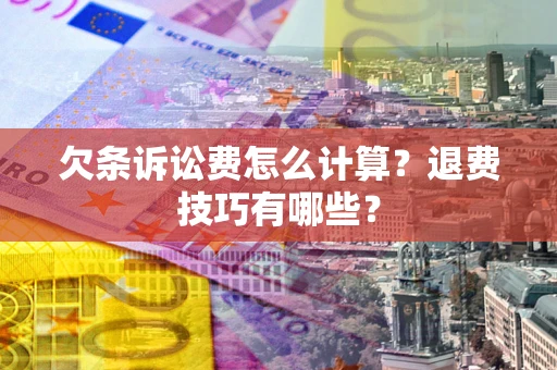 武汉欠条诉讼费怎么计算？退费技巧有哪些？