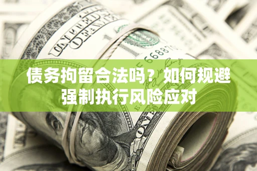 武汉债务拘留合法吗？如何规避强制执行风险应对