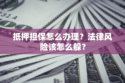 武汉抵押担保怎么办理？法律风险该怎么躲？