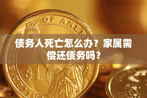 武汉债务人死亡怎么办？家属需偿还债务吗？