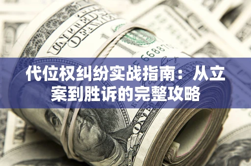 武汉代位权纠纷实战指南：从立案到胜诉的完整攻略