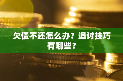 武汉欠债不还怎么办？追讨技巧有哪些？