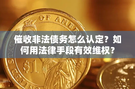 武汉催收非法债务怎么认定？如何用法律手段有效维权？