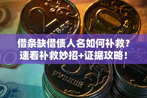 武汉借条缺借债人名如何补救？速看补救妙招+证据攻略！