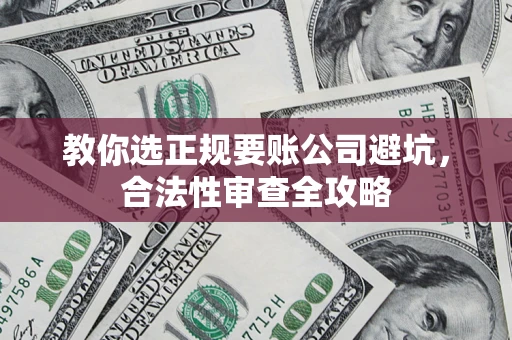 武汉教你选正规要账公司避坑，合法性审查全攻略
