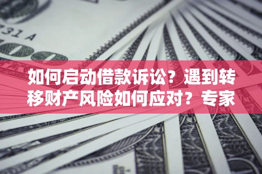 武汉如何启动借款诉讼？遇到转移财产风险如何应对？专家解局支招