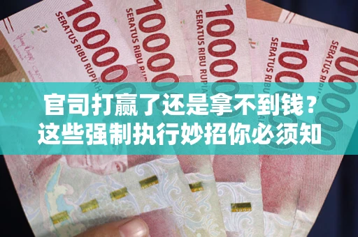 武汉官司打赢了还是拿不到钱？这些强制执行妙招你必须知道