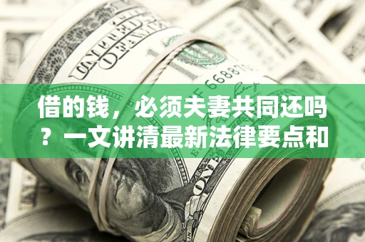 武汉借的钱，必须夫妻共同还吗？一文讲清最新法律要点和避坑指南