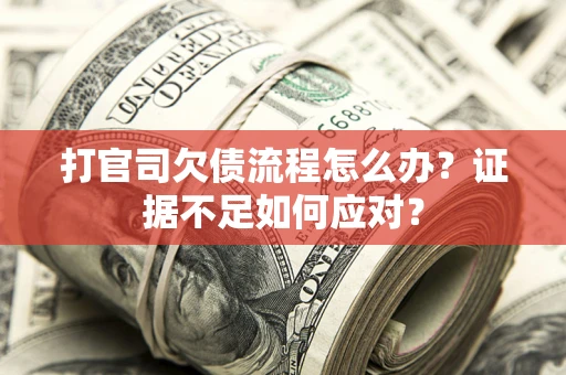 武汉打官司欠债流程怎么办？证据不足如何应对？