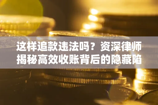 武汉这样追款违法吗？资深律师揭秘高效收账背后的隐藏陷阱