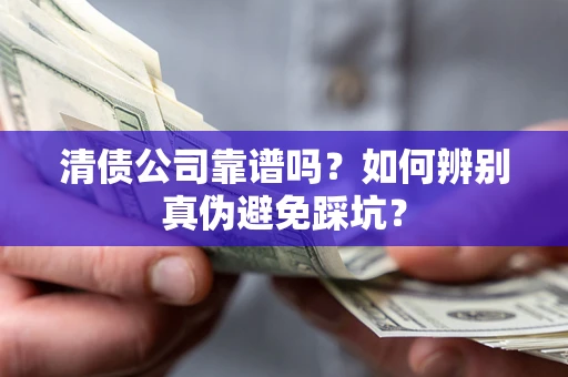 武汉清债公司靠谱吗？如何辨别真伪避免踩坑？