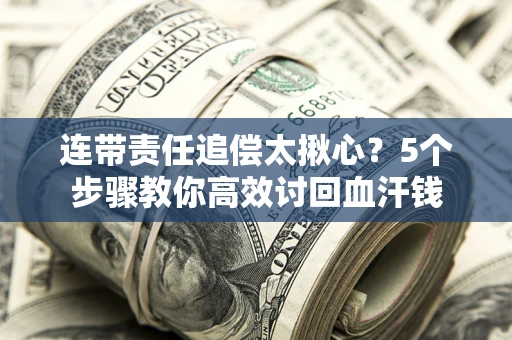 武汉连带责任追偿太揪心？5个步骤教你高效讨回血汗钱