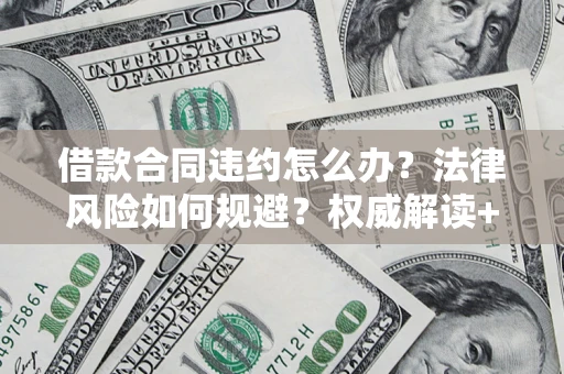 武汉借款合同违约怎么办？法律风险如何规避？权威解读+实用指南