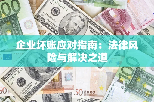 武汉企业坏账应对指南：法律风险与解决之道