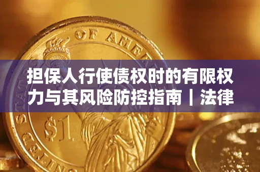 武汉担保人行使债权时的有限权力与其风险防控指南｜法律实务解析
