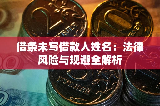 武汉借条未写借款人姓名：法律风险与规避全解析