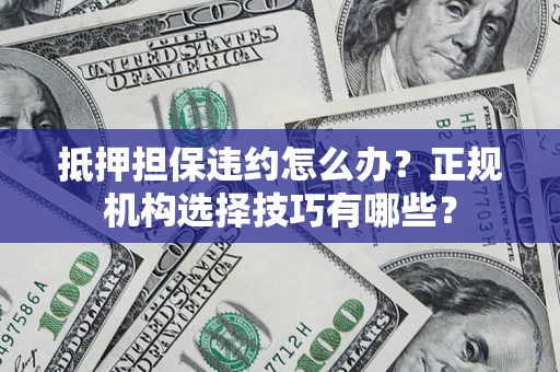 武汉抵押担保违约怎么办？正规机构选择技巧有哪些？