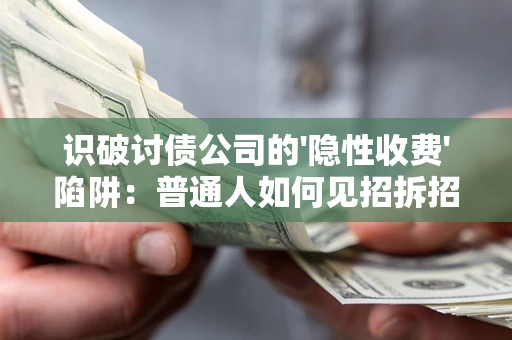 武汉识破讨债公司的'隐性收费'陷阱：普通人如何见招拆招？