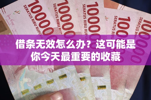 武汉借条无效怎么办？这可能是你今天最重要的收藏