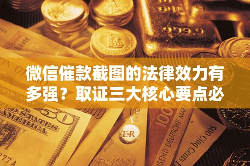 武汉微信催款截图的法律效力有多强？取证三大核心要点必须知道！