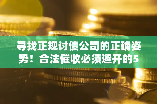 武汉寻找正规讨债公司的正确姿势！合法催收必须避开的5大雷区