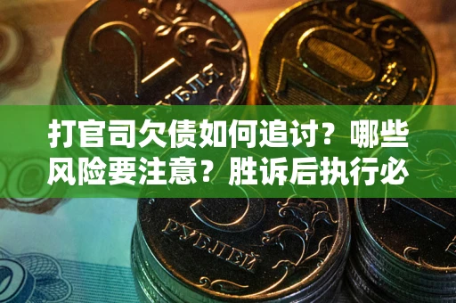武汉打官司欠债如何追讨？哪些风险要注意？胜诉后执行必看！