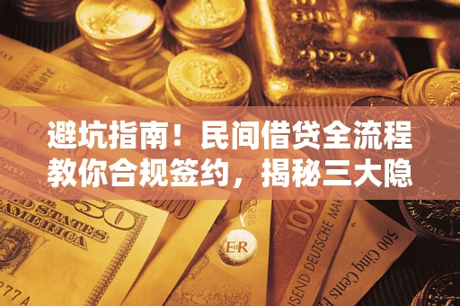武汉避坑指南！民间借贷全流程教你合规签约，揭秘三大隐形陷阱