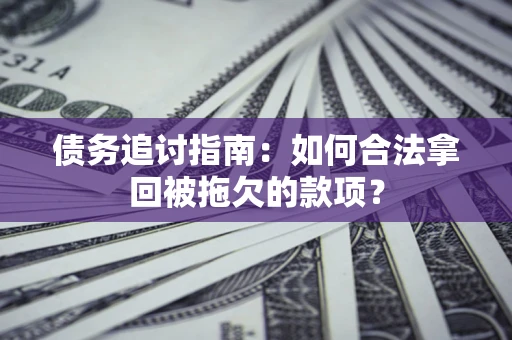 武汉债务追讨指南：如何合法拿回被拖欠的款项？