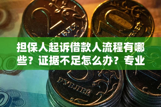 武汉担保人起诉借款人流程有哪些？证据不足怎么办？专业律师解答