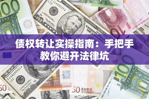 武汉债权转让实操指南：手把手教你避开法律坑