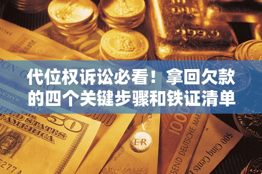 武汉代位权诉讼必看！拿回欠款的四个关键步骤和铁证清单