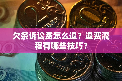 武汉欠条诉讼费怎么退？退费流程有哪些技巧？