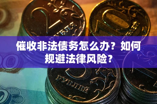 武汉催收非法债务怎么办？如何规避法律风险？