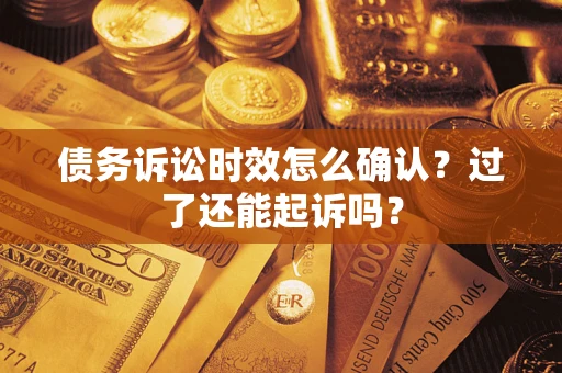 武汉债务诉讼时效怎么确认？过了还能起诉吗？