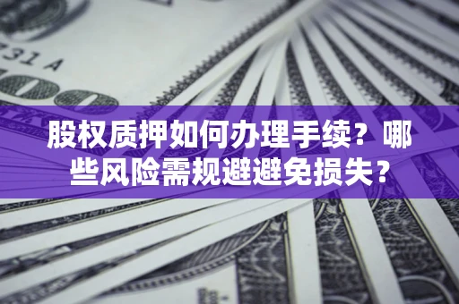 武汉股权质押如何办理手续？哪些风险需规避避免损失？