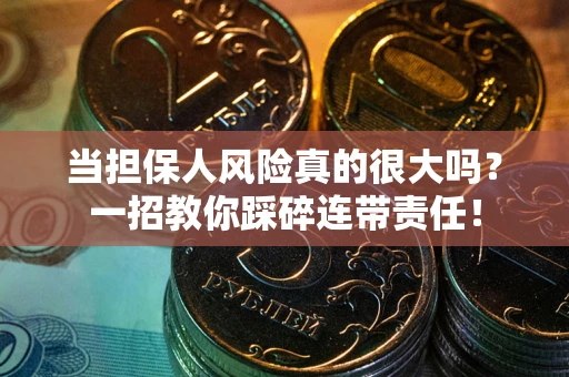 武汉当担保人风险真的很大吗？一招教你踩碎连带责任！