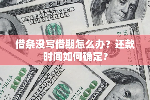 武汉借条没写借期怎么办？还款时间如何确定？