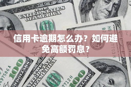 武汉信用卡逾期怎么办？如何避免高额罚息？
