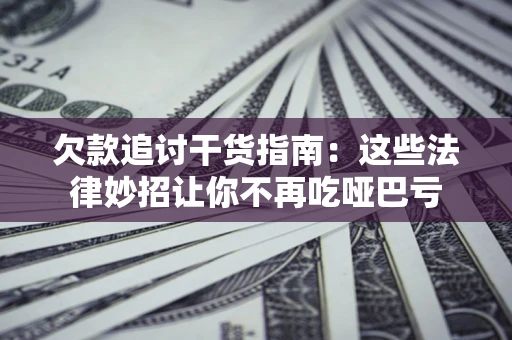 武汉欠款追讨干货指南：这些法律妙招让你不再吃哑巴亏