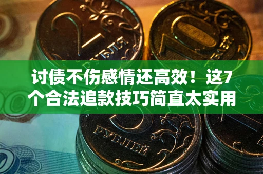 武汉讨债不伤感情还高效！这7个合法追款技巧简直太实用