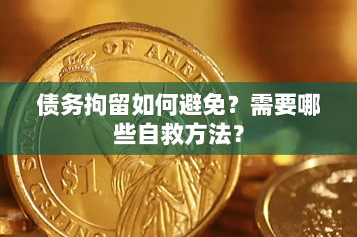 武汉债务拘留如何避免？需要哪些自救方法？