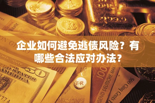 武汉企业如何避免逃债风险？有哪些合法应对办法？