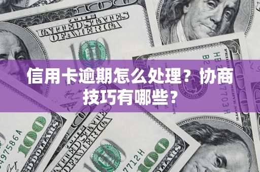 武汉信用卡逾期怎么处理？协商技巧有哪些？