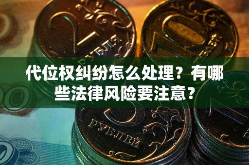武汉代位权纠纷怎么处理？有哪些法律风险要注意？