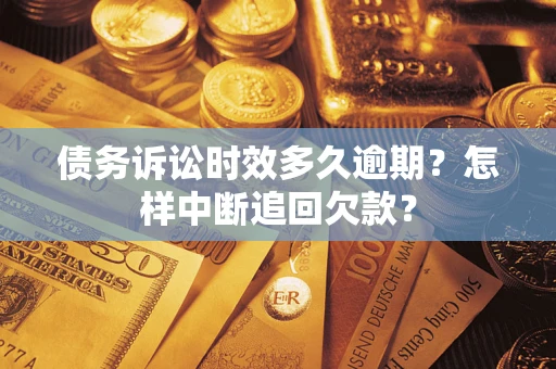 武汉债务诉讼时效多久逾期？怎样中断追回欠款？