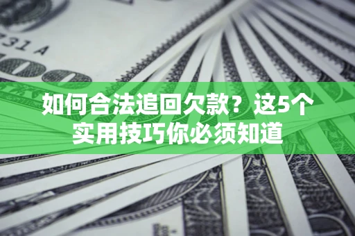 武汉如何合法追回欠款？这5个实用技巧你必须知道